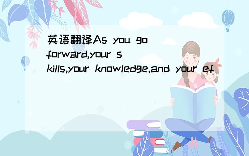 英语翻译As you go forward,your skills,your knowledge,and your ef