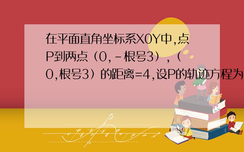 在平面直角坐标系X0Y中,点P到两点（0,-根号3）,（0,根号3）的距离=4,设P的轨迹方程为C