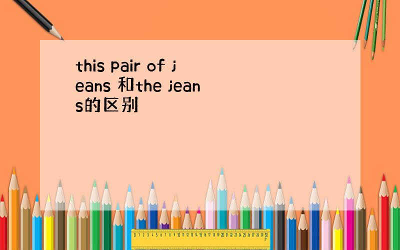 this pair of jeans 和the jeans的区别