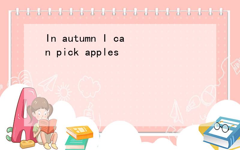 In autumn I can pick apples