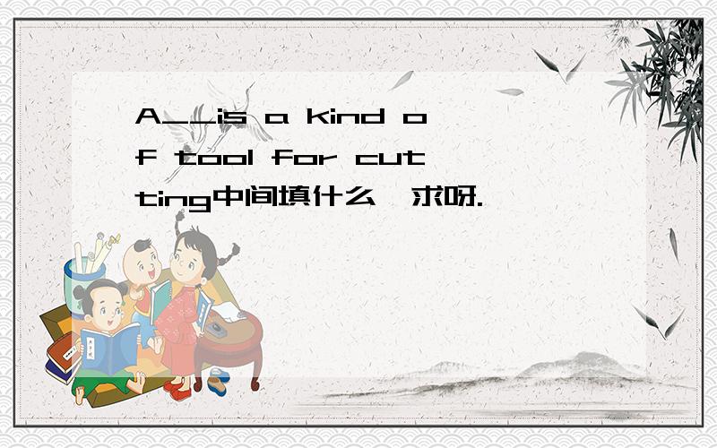 A__is a kind of tool for cutting中间填什么,求呀.