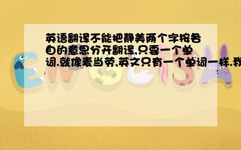 英语翻译不能把静美两个字按各自的意思分开翻译,只要一个单词.就像麦当劳,英文只有一个单词一样.我的是汉译英,反过来