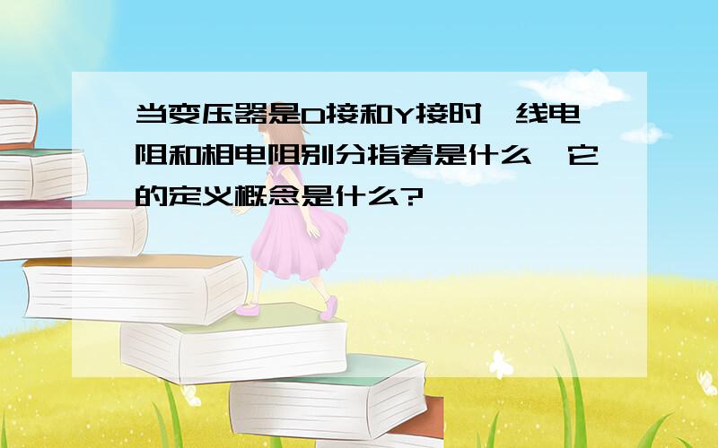 当变压器是D接和Y接时,线电阻和相电阻别分指着是什么,它的定义概念是什么?