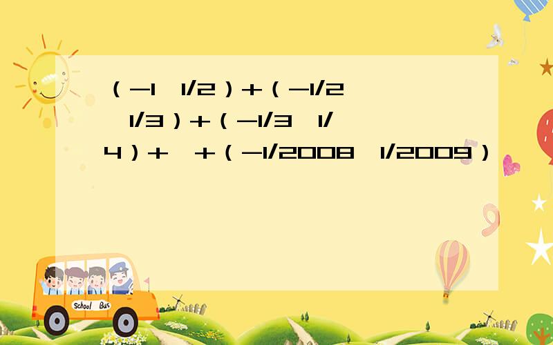 （-1×1/2）+（-1/2×1/3）+（-1/3×1/4）+…+（-1/2008×1/2009）