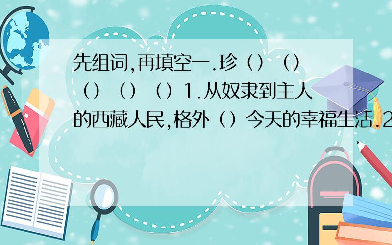 先组词,再填空一.珍（）（）（）（）（）1.从奴隶到主人的西藏人民,格外（）今天的幸福生活.2.孙敬修爷爷送给我的书,至