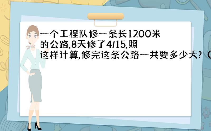 一个工程队修一条长1200米的公路,8天修了4/15,照这样计算,修完这条公路一共要多少天?（用比例解） 注意比例 比例