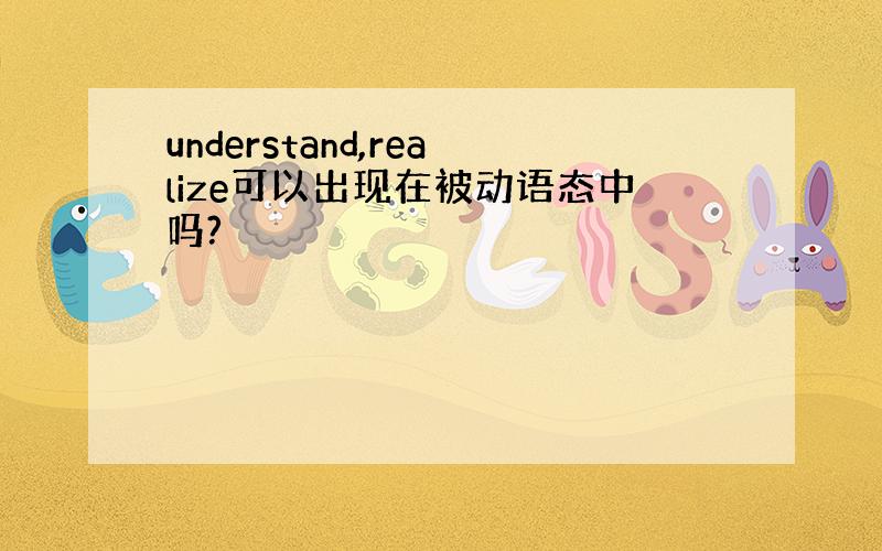 understand,realize可以出现在被动语态中吗?