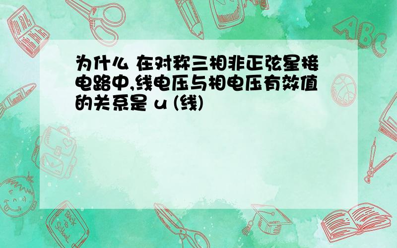 为什么 在对称三相非正弦星接电路中,线电压与相电压有效值的关系是 u (线)