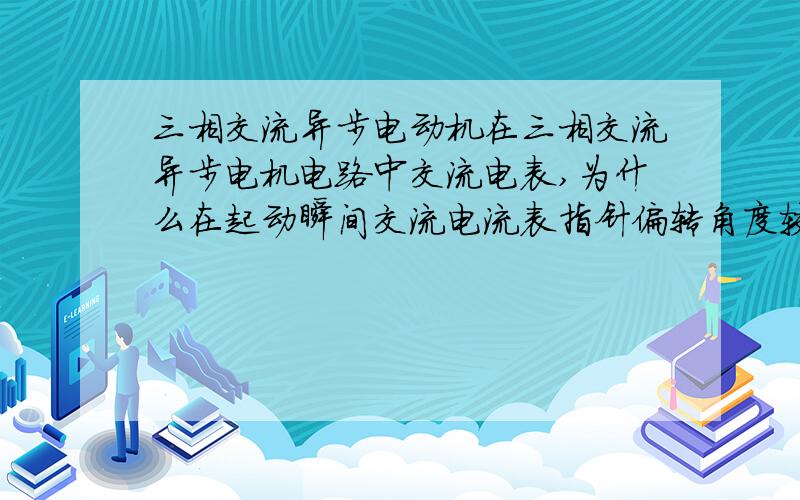 三相交流异步电动机在三相交流异步电机电路中交流电表,为什么在起动瞬间交流电流表指针偏转角度较大?