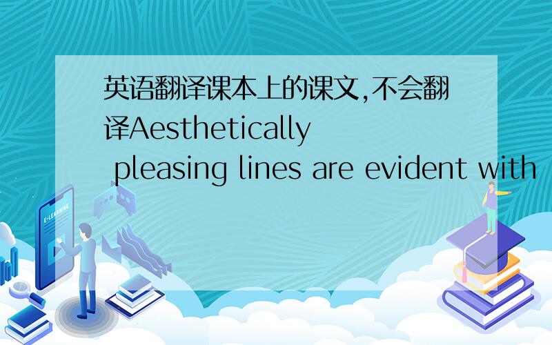 英语翻译课本上的课文,不会翻译Aesthetically pleasing lines are evident with