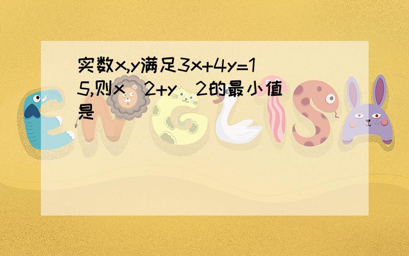 实数x,y满足3x+4y=15,则x^2+y^2的最小值是____