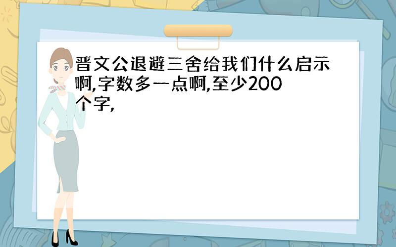 晋文公退避三舍给我们什么启示啊,字数多一点啊,至少200个字,