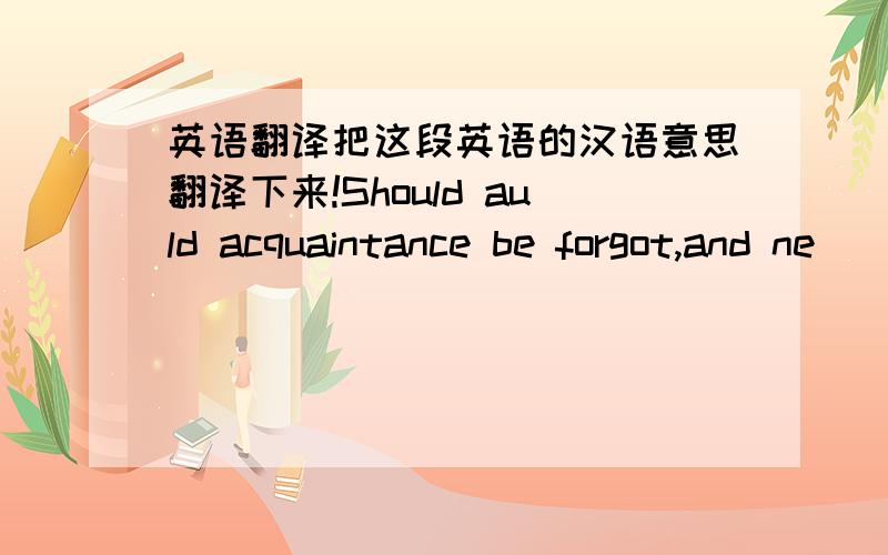 英语翻译把这段英语的汉语意思翻译下来!Should auld acquaintance be forgot,and ne