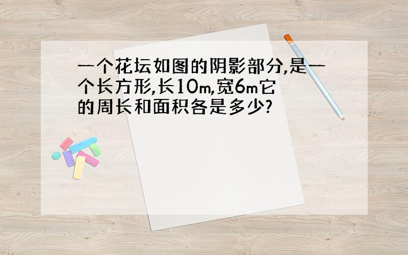 一个花坛如图的阴影部分,是一个长方形,长10m,宽6m它的周长和面积各是多少?