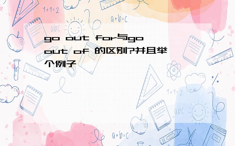 go out for与go out of 的区别?并且举个例子