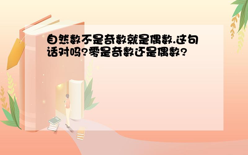 自然数不是奇数就是偶数.这句话对吗?零是奇数还是偶数?