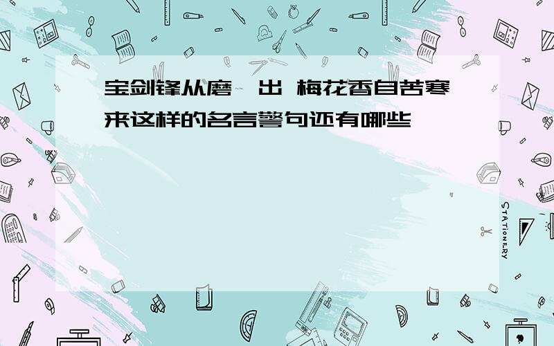 宝剑锋从磨砺出 梅花香自苦寒来这样的名言警句还有哪些