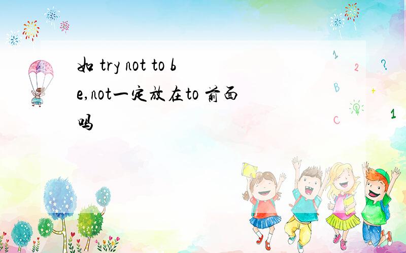 如 try not to be,not一定放在to 前面吗