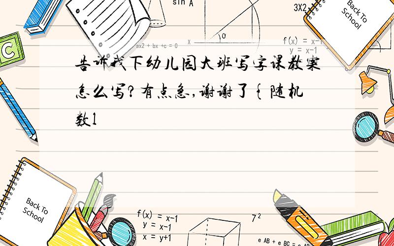 告诉我下幼儿园大班写字课教案怎么写?有点急,谢谢了{随机数l