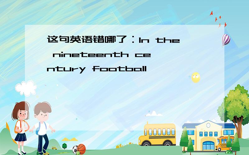 这句英语错哪了：In the nineteenth century football … …