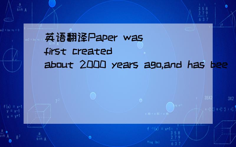 英语翻译Paper was first created about 2000 years ago,and has bee