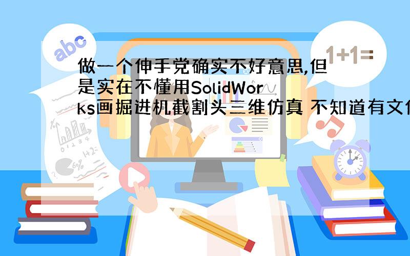 做一个伸手党确实不好意思,但是实在不懂用SolidWorks画掘进机截割头三维仿真 不知道有文件分享参考下