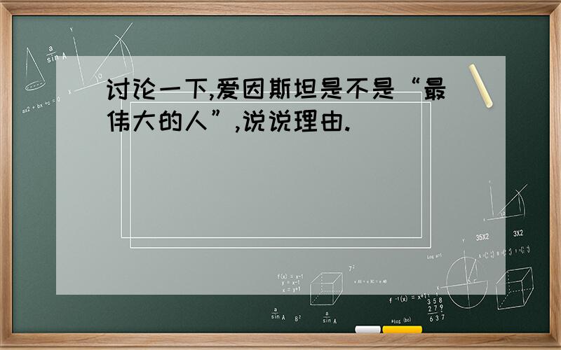 讨论一下,爱因斯坦是不是“最伟大的人”,说说理由.