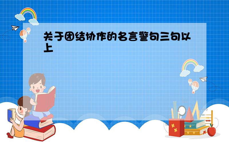 关于团结协作的名言警句三句以上