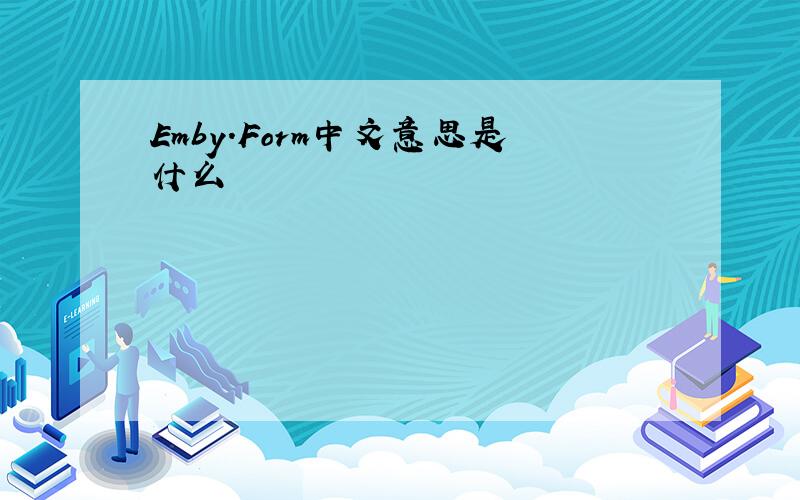 Emby.Form中文意思是什么