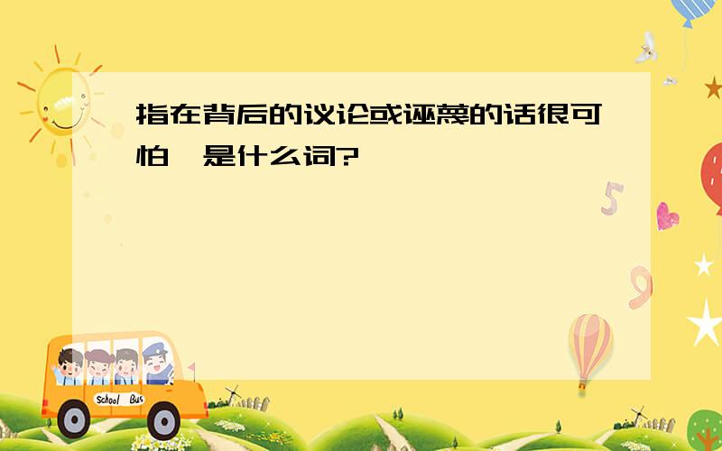 指在背后的议论或诬蔑的话很可怕,是什么词?