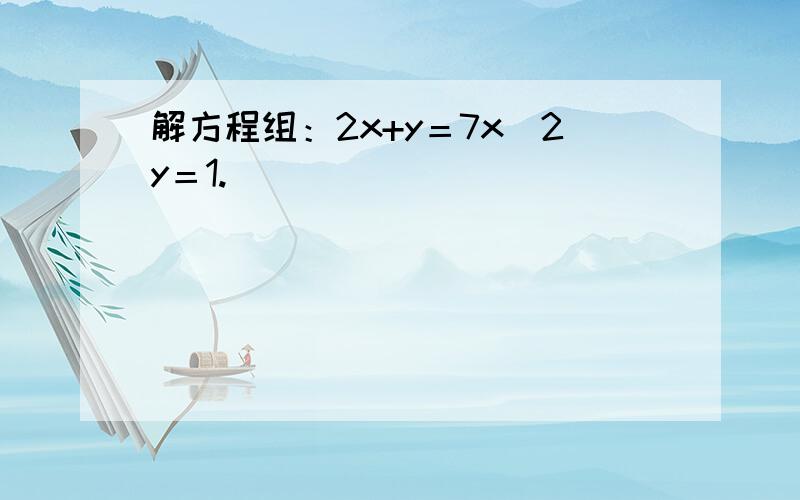 解方程组：2x+y＝7x−2y＝1.