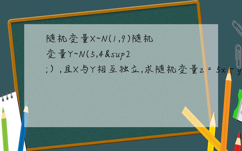 随机变量X~N(1,9)随机变量Y~N(5,4²）,且X与Y相互独立,求随机变量z＝5x－y的分布及概率密度函