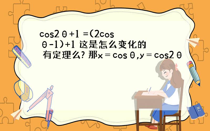 cos2θ+1 =(2cosθ-1)+1 这是怎么变化的 有定理么? 那x＝cosθ,y＝cos2θ