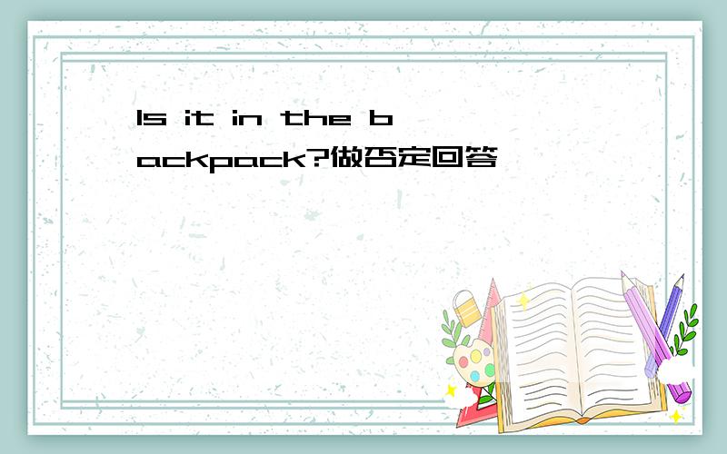 Is it in the backpack?做否定回答