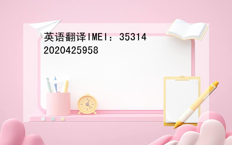 英语翻译IMEI：353142020425958