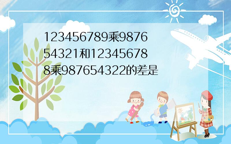 123456789乘987654321和123456788乘987654322的差是