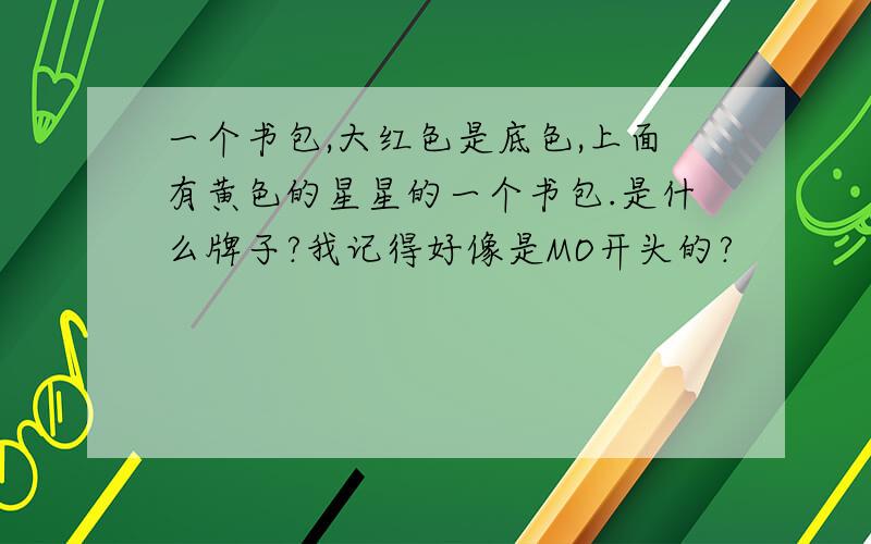 一个书包,大红色是底色,上面有黄色的星星的一个书包.是什么牌子?我记得好像是MO开头的?