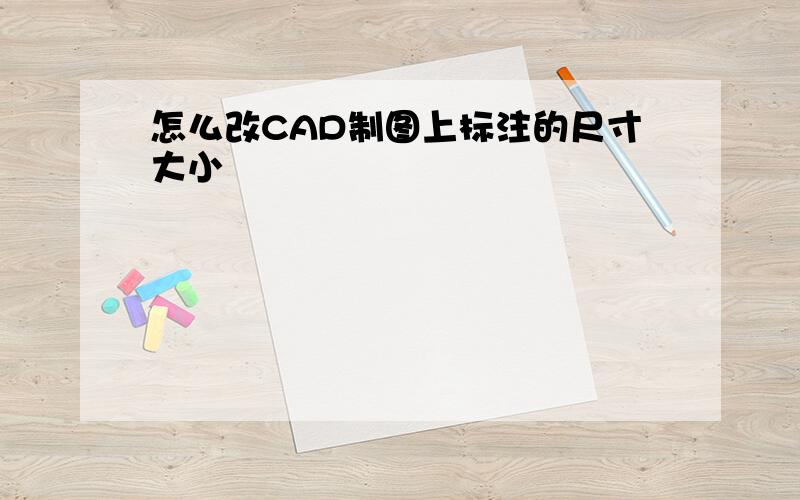 怎么改CAD制图上标注的尺寸大小