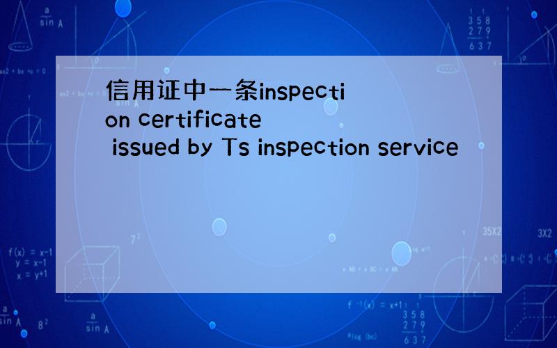 信用证中一条inspection certificate issued by Ts inspection service