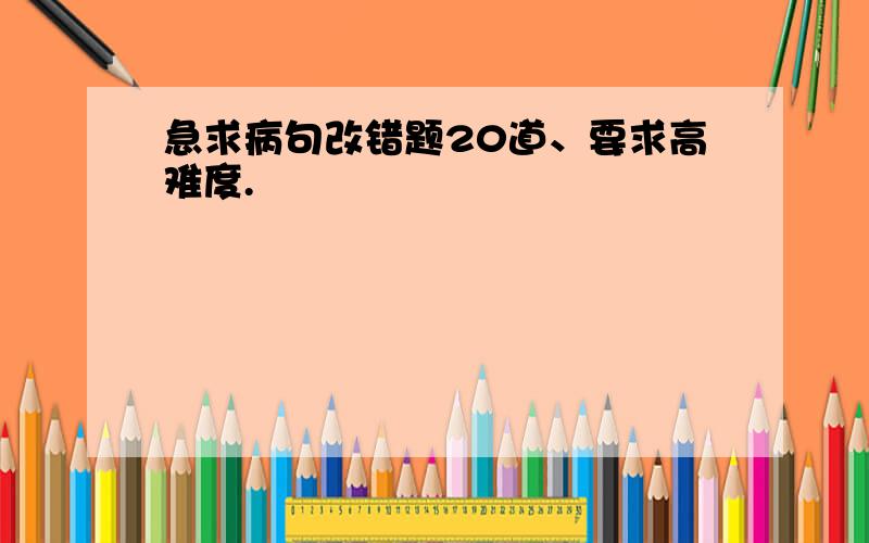 急求病句改错题20道、要求高难度.