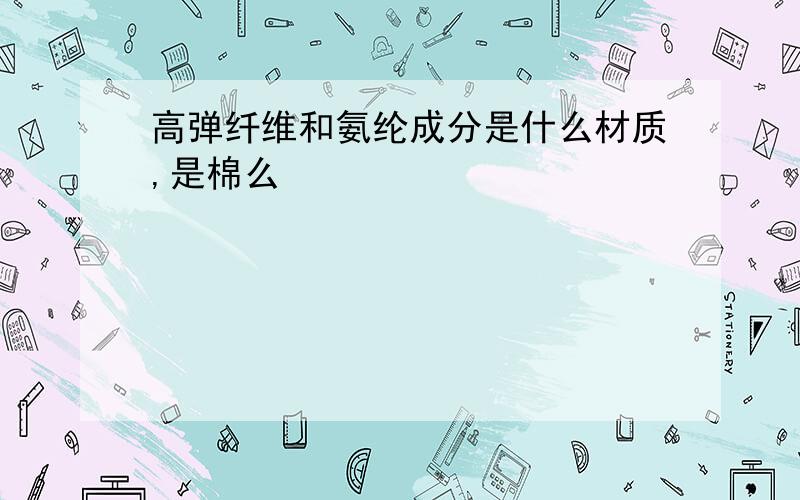 高弹纤维和氨纶成分是什么材质,是棉么