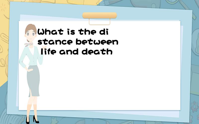 What is the distance between life and death