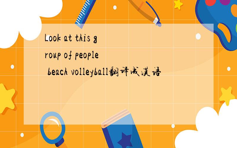 Look at this group of people beach volleyball翻译成汉语