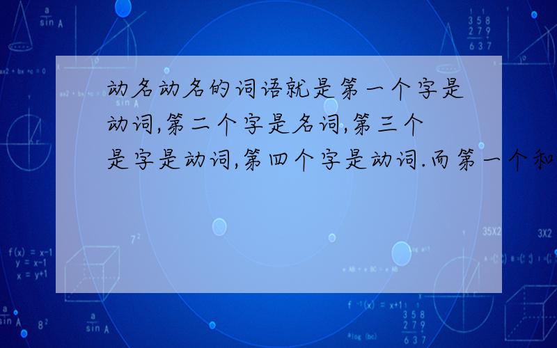 动名动名的词语就是第一个字是动词,第二个字是名词,第三个是字是动词,第四个字是动词.而第一个和第三个字能组成一个词语.就