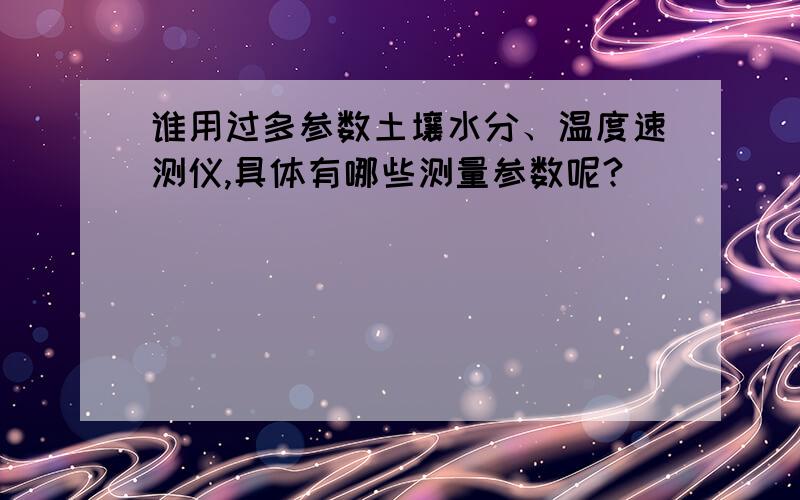 谁用过多参数土壤水分、温度速测仪,具体有哪些测量参数呢?