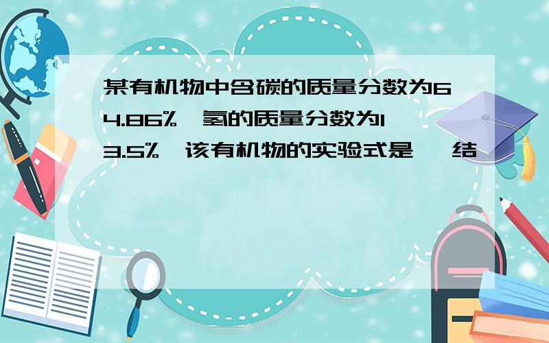 某有机物中含碳的质量分数为64.86%,氢的质量分数为13.5%,该有机物的实验式是 ,结