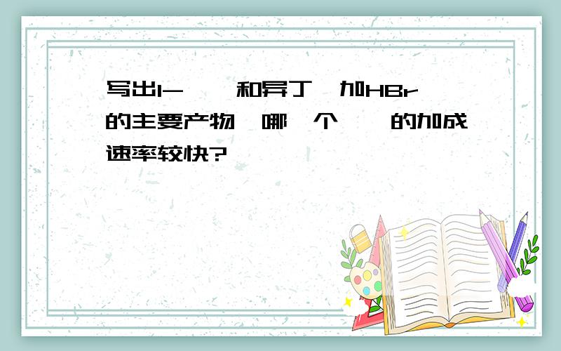 写出1-戊烯和异丁烯加HBr的主要产物,哪一个烯烃的加成速率较快?