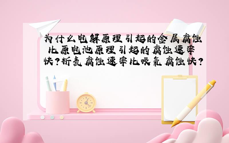 为什么电解原理引起的金属腐蚀 比原电池原理引起的腐蚀速率快?析氢腐蚀速率比吸氧腐蚀快?