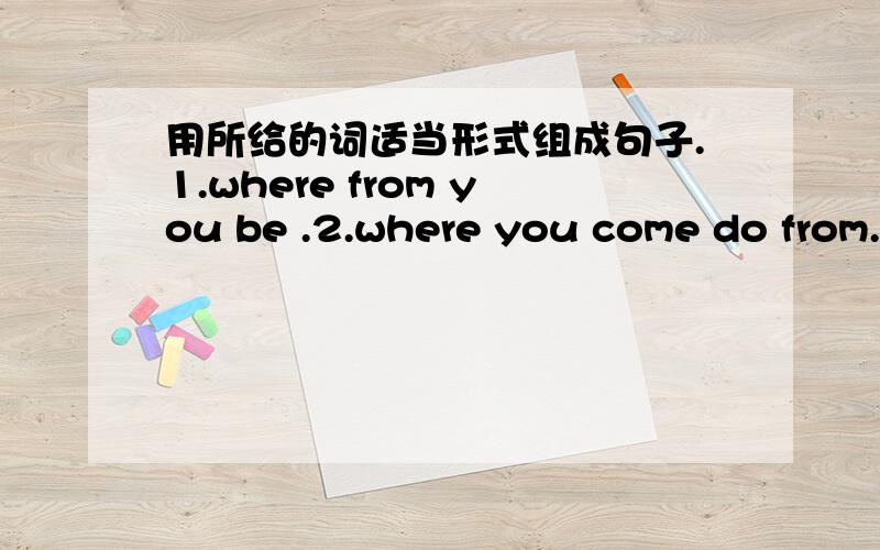 用所给的词适当形式组成句子.1.where from you be .2.where you come do from.