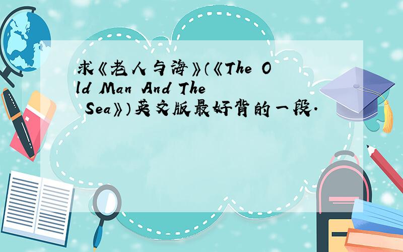 求《老人与海》（《The Old Man And The Sea》）英文版最好背的一段.